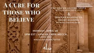 Ustadha Sadaf Khan and Dr. Fareeha Khan A Cure for Those Who Believe  Read the Quran with your Heart this Ramadan 2020 The Qur’an as Cure/Shifa  Modern Reading vs. Heart Reading  Monday, April 20, 1pm EST / 6pm UK / 8pm Mecca  Ladies Only Event  Webinar- Mixlr