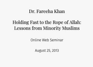 Dr. Fareeha Khan Holding Fast to the Rope of Allah: Lessons from Minority Muslims  Online Web Seminar August 25, 2013