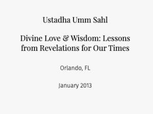 Ustadha Umm Sahl Divine Love & Wisdom: Lessons from Revelations for Our Times  Orlando, FL January 2013